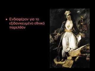 • Ενδιαφέρον για το
εξιδανικευμένο εθνικό
παρελθόν
 