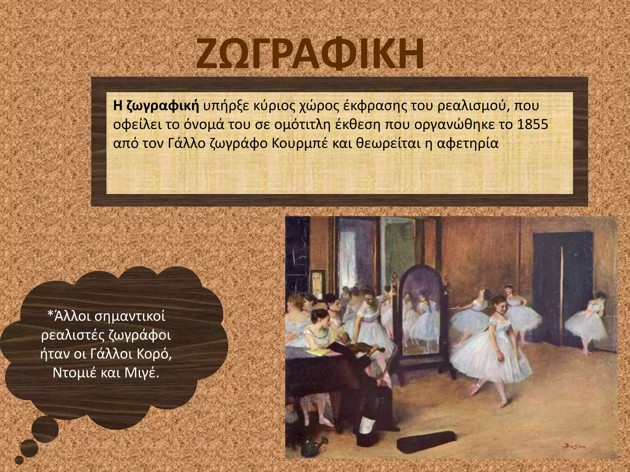 ΖΩΓΡΑΦΙΚΗ
Η ηωγραφικι υπιρξε κφριοσ χϊροσ ζκφραςθσ του ρεαλιςμοφ, που
οφείλει το όνομά του ςε ομότιτλθ ζκκεςθ που οργανϊκθκε το 1855
από τον Γάλλο ηωγράφο Κουρμπζ και κεωρείται θ αφετθρία
*Άλλοι ςθμαντικοί
ρεαλιςτζσ ηωγράφοι
ιταν οι Γάλλοι Κορό,
Ντομιζ και Μιγζ.
 