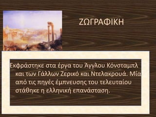 ΖΩΓΡΑΦΙΚΗ
Εκφράςτθκε ςτα ζργα του Άγγλου Κόνςταμπλ
και των Γάλλων Ζερικό και Ντελακρουά. Μία
από τισ πθγζσ ζμπνευςθσ του τελευταίου
ςτάκθκε θ ελλθνικι επανάςταςθ.
 