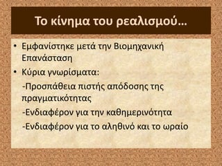 Σο κίνθμα του ρεαλιςμοφ…
• Εμφανίςτθκε μετά τθν Βιομθχανικι
Επανάςταςθ
• Κφρια γνωρίςματα:
-Προςπάκεια πιςτισ απόδοςθσ τθσ
πραγματικότθτασ
-Ενδιαφζρον για τθν κακθμερινότθτα
-Ενδιαφζρον για το αλθκινό και το ωραίο
 
