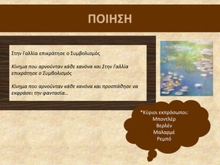 ΠΟΙΗ΢Η
΢τθν Γαλλία επικράτθςε ο ΢υμβολιςμόσ
Κίνθμα που αρνοφνταν κάθε κανόνα και Στθν Γαλλία
επικράτθςε ο Συμβολιςμόσ
Κίνθμα που αρνοφνταν κάθε κανόνα και προςπάθθςε να
εκφράςει τθν φανταςία…
*Κφριοι εκπρόςωποι:
Μποντλζρ
Βερλζν
Μαλαρμζ
Ρεμπό
 