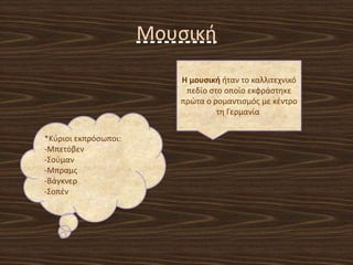 Μουςικι
Η μουςικι ιταν το καλλιτεχνικό
πεδίο ςτο οποίο εκφράςτθκε
πρϊτα ο ρομαντιςμόσ με κζντρο
τθ Γερμανία
*Κφριοι εκπρόςωποι:
-Μπετόβεν
-΢οφμαν
-Μπραμσ
-Βάγκνερ
-΢οπζν
 