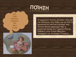 Κιτσ,
΢ζλεϊ
Μπάιρον
Λαμαρτζν
Βινί
Μιςζ
Ουγκό
Οη νμμακηηθμί πμηεηέξ άκηιεζακ ηόζμ από
ημκ εζςηενηθό ημοξ θόζμμ όζμ θαη από ημκ
θμηκςκηθό θαη πμιηηηθό πενίγονό ημοξ.
Έκημκα εζκηθό παναθηήνα πήνε ε
νμμακηηθή πμίεζε ζηε Γενμακία (Ρίπηεν,
Νμβάιηξ), ζηεκ Ιηαιία (Μακηζόκη,
Λεμπάνκηη) θαη ζηε Ρςζία (Πμύζθηκ).
 