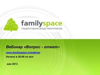 Вебинар «Вопрос - ответ»
www.familyspace.ru/webinar
Начало в 20:00 по мск
мая 2013
 