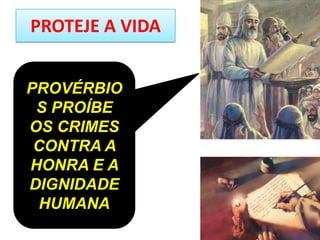 PROTEJE A VIDA
PROVÉRBIO
S PROÍBE
OS CRIMES
CONTRA A
HONRA E A
DIGNIDADE
HUMANA
 