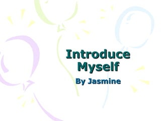 Introduce
Myself
By Jasmine

 