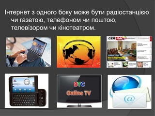 Інтернет з одного боку може бути радіостанцією
чи газетою, телефоном чи поштою,
телевізором чи кінотеатром.

 