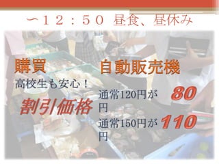 〜１２：５０ 昼食、昼休み

購買
高校生も安心！

自動販売機
通常120円が
円
通常150円が
円

 