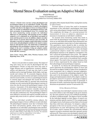 Short Paper
ACEEE Int. J. on Signal and Image Processing , Vol. 5, No. 1, January 2014

Mental Stress Evaluation using an Adaptive Model
Khalid Masood
Faculty of Computing and IT
King Abdul Aziz University, Jeddah, KSA
perception of the situation faced [5] thus varying their severity
or scale of stress.
Accurate metrics of stress thus need to incorporate
assessments of the individual’s psychological state along
with various physiological changes inside the human body.
This complicates the design of a universal protocol for
measurement of stress as subjective adjustments are
necessary to incorporate an individual’s conditions.
An accurate stress monitoring system thus needs to
assess both the physiological and psychological impact of
stress on an individual and translate these assessments into
an accurate quantitative metric that is of value to physicians.
This quantitative metric should be able to correlate the
individual’s perceived psychological stress indices with their
physiological measures. In this context, we have developed
a generalized adaptive model that enables extracted
physiological measures to be adapted to correspond to the
user’s perceived psychological stress levels. The adapted
scores are then used in a pattern classification algorithm as
‘ground-truth’ stress levels to be predicted from wearable
sensor signals. The result is thus an accurate estimate of the
level of stress experienced by the subject based on both
their physiological and psychological responses.
In section II, we discuss the self-reporting techniques
used to determine the psychological impacts of stress and
the need for an adaptive model to reduce errors introduced in
stress assessments due to subjective personal judgments.
In section III, we present the methodology adopted to collect
data used in the development of the adaptive model. The
design and implementation details of the adaptive model are
provided in section IV. In section V, advantages of adaptive
model over a simple classification model are presented. A
discussion of results, conclusions from this study and future
directions are presented in section VI and section VII.

Abstract—-Chronic stress can have serious physiological and
psychological impact on an individual’s health. Wearable
sensor systems can enable physicians to monitor physiological
variables and observe the impact of stress over long periods of
time. To correlate an individual’s physiological measures with
their perception of psychological stress, it is essential that
the stress monitoring system accounts for individual
differences in self-reporting. Self-reporting of stress is highly
subjective as it is dependent on an individual’s perception of
stress and thus prone to errors. In addition, subjects can tailor
their answers to present their behavior more favorably. In
this paper we present an adaptive model which allows recorded
stress scores and physiological variables to be tuned to remove
biases in self-reported scores. The model takes an individual’s
physiological and psychological responses into account and
adapts to the user’s variations. Using our adaptive model,
physiological data is mapped efficiently to perceived stress
levels with 90% accuracy.
Index Terms—Stress, HRV, EDA, Wireless Sensors, SelfReporting Score, SVM

I. INTRODUCTION
Stress is ever prevalent in modern society. The impact of
long term stress can not only be physiological but also
psychological. Chronic or long term stress may cause or
trigger diseases such as hypertension, insomnia, diabetes,
asthma and depression [1] and may also lead to social
problems such as marriage breakups, family fights, road rage,
suicide and violence [2]. To accurately diagnose chronic
stress, physicians need to monitor and report overall personal
state for several months. As stress is a psychological reaction
to external inputs and demands that exceed the built in
capacity of the human body [3], personal state monitoring
includes not only monitoring the physiological reactions to
stress but also the perceived psychological impacts of the
stressors. Assessment of the physiological impact can be
achieved with minimally-invasive wearable sensors that
monitor measures such as heart rate variability, respiratory
rate and skin conductance [4]. The psychological impact is
more difficult to ascertain and requires wearable sensors to
monitor daily stress levels in a person’s routine day-to-day
life.
Due to individual variability among subjects, the
physiological impact of stress is different on each individual.
The physiological responses occur due to hormones from
the brain and pituitary glands, whose level is highly
dependent on an individual’s psychological state and their

II. SELF-REPORTING OF STRESS

This work was supported by the grant from the Deanship of Scientific
Research (DSR) funding of King Abdul Aziz University. The statements
made herein are solely the responsibility of the authors.
K. Masood (e-mail: kmasoodk@gmail.com).

© 2014 ACEEE
DOI: 01.IJSIP.5.1. 25

85

The intensity of an individual’s reaction to stress is relative to their ability to cope with danger in the given situation
[6]. The same situation can give rise to different psychological effects in different people. The degree of stress recorded
by the individual depends on their degree of control over
emotions and their specific reaction [7]. For example people
with higher levels of self-esteem are less likely to be stressed
than those with lower self-esteem. To interpret a subject’s
perception of the level of severity of stress, self-reporting
questionnaires are used. Self-reporting scores (SRS) are a
set of scales, used to measure the conventionally defined
negative or positive emotional states that represent anxiety
and stress [8]. These scores were developed to identify individuals who meet essential criteria for a specific level of stress

 