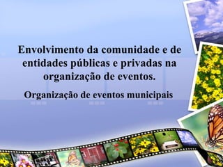 Envolvimento da comunidade e de
entidades públicas e privadas na
organização de eventos.
Organização de eventos municipais

 