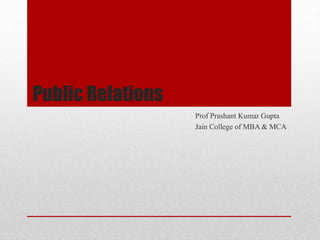 Public Relations
Prof Prashant Kumar Gupta
Jain College of MBA & MCA
 