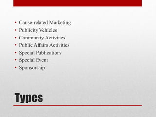 Types
• Cause-related Marketing
• Publicity Vehicles
• Community Activities
• Public Affairs Activities
• Special Publications
• Special Event
• Sponsorship
 