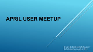 APRIL USER MEETUP
Created : Linkbuildarticles.com
Date Published: April 8. 2014