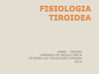 FISIOLOGIA
TIROIDEA
UNNE – FACENA
CARRERA DE BIOQU{IMICA
CÁTEDRA DE FISIOLOGÍA HUMANA
2014
 