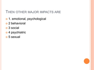 THEN OTHER MAJOR IMPACTS ARE
 1. emotional, psychological
 2 behavioral
 3 social
 4 psychiatric
 5 sexual
 