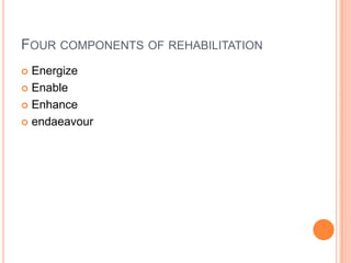 FOUR COMPONENTS OF REHABILITATION
 Energize
 Enable
 Enhance
 endaeavour
 