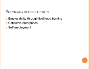 ECONOMIC REHABILITATION
 Employability through livelihood training
 Collective enterprises
 Self employment
 