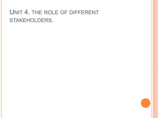 UNIT 4. THE ROLE OF DIFFERENT
STAKEHOLDERS.
 
