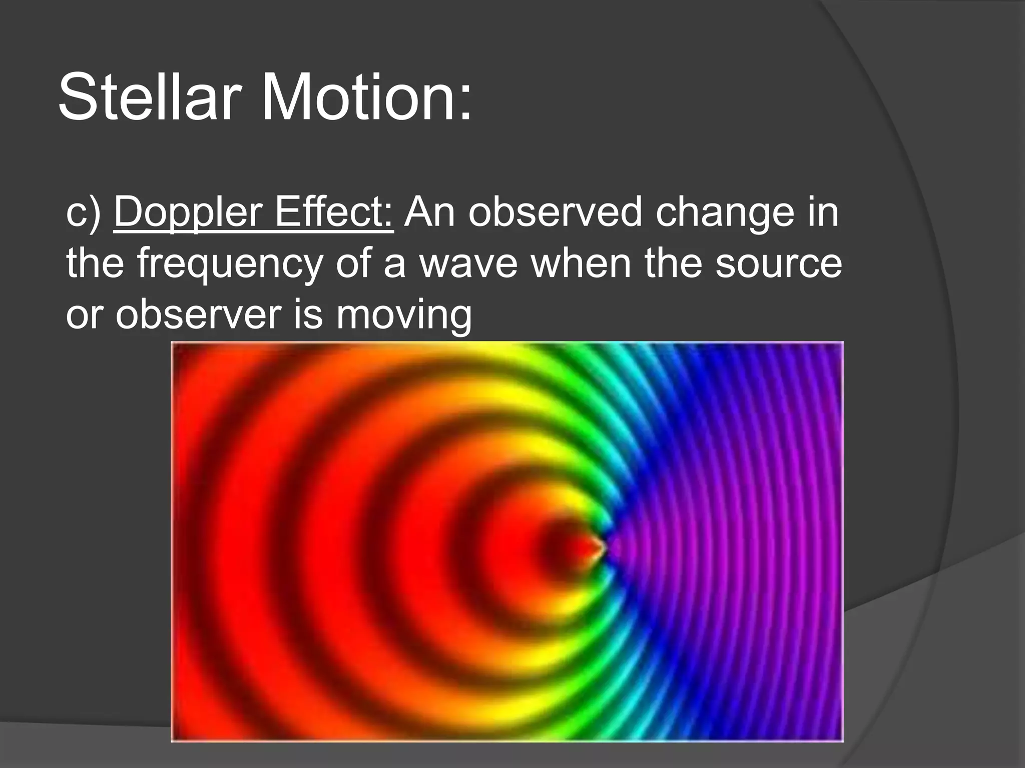 Stellar Motion:
c) Doppler Effect: An observed change in
the frequency of a wave when the source
or observer is moving
 