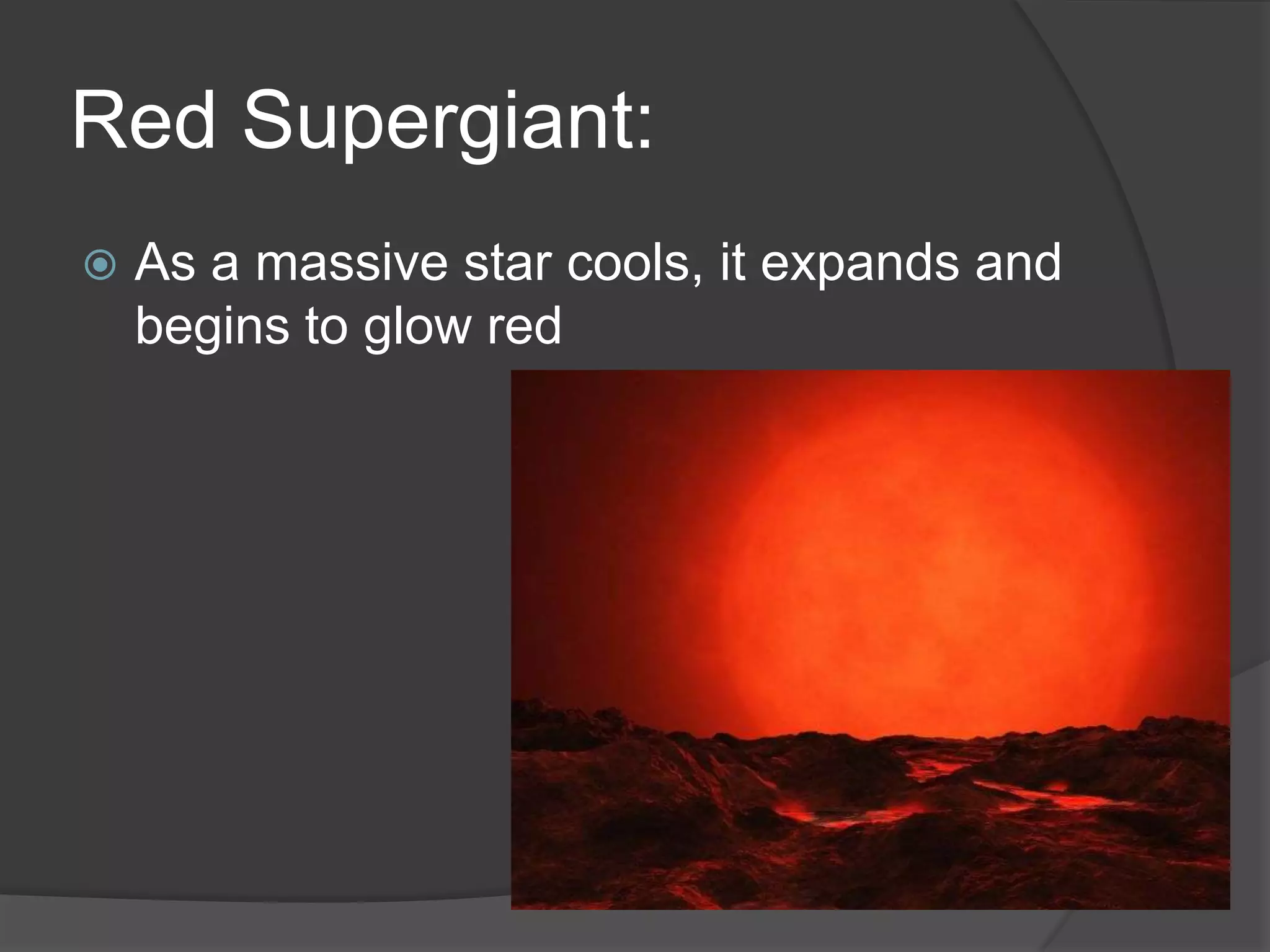 Red Supergiant:
 As a massive star cools, it expands and
begins to glow red
 
