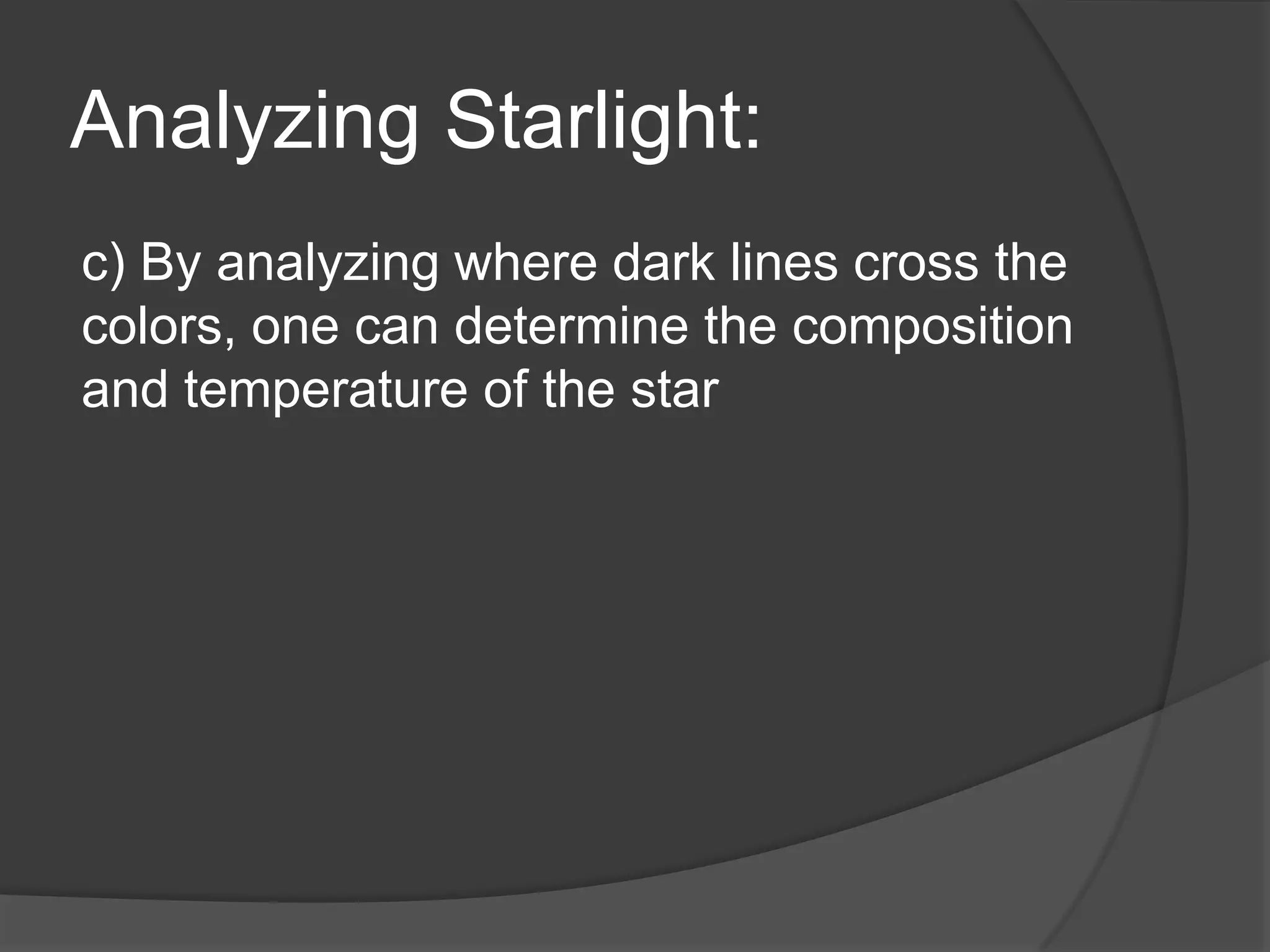 Analyzing Starlight:
c) By analyzing where dark lines cross the
colors, one can determine the composition
and temperature of the star
 