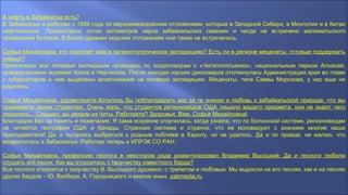 А нефть в Забайкалье есть?
В Забайкалье я работаю с 1959 года по верхнемезозойским отложениям, которые в Западной Сибири, в Монголии и в Китае
нефтеносные. Просмотрено сотни километров керна забайкальских скважин и нигде не встречено маломальского
проявления битумов. В более древних морских отложениях они также не встречались.
Софья Михайловна, кто помогает вам в палеонтологических экспедициях? Есть ли в регионе меценаты, готовые поддержать
учёных?
Практически все полевые экспедиции проводись по хоздоговорам с «Читагеолсъемка», национальным парком Алханай,
краеведческими музеями Хилка и Нерчинска. После находки юрских динозавров откликнулась Администрация края во главе
с губернатором и нам выделены ассигнования на полевую экспедицию. Меценаты, типа Саввы Морозова, у нас еще не
родились.
Софья Михайловна, здравствуйте.Хотелось бы поблагодарить вас за те знания и любовь к забайкальской природе, что вы
прививаете своим студентам. Очень жаль, что студентов регионоведов США лишили вашего предмета, они не знают чего
лишились... Слышал, вы уехали из Читы. Работаете? Здоровья, Вам, Софья Михайловна!
Благодарю Вас за память и пожелания. Я сама искренне огорчилась, когда узнала, что по Болонской системе, регионоведам
не читается география США и Канады. Странная система и странно, что ее исповедуют с аханием многие наши
преподаватели! Да, я пыталась выбраться к родным поближе в Европу, но не удалось. Да и по правде, не жалею, что
возвратилась в Забайкалье. Работаю теперь в ИПРЭК СО РАН.
Софья Михайловна, профессию геолога в некотором роде романтизировал Владимир Высоцкий. Да и геологи любили
слушать его песни. Как вы относитесь к творчеству известного барда?
Все геологи относятся к творчеству В. Высоцкого душевно, с трепетом и любовью. Мы выросли на его песнях, как и на песнях
других бардов – Ю. Визбора, А. Городницкого и многих иных. zabmedia.ru
 