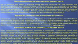 Энергозависимость Кыргызстана от Казахстана продлится еще год
Еще год Кыргызстан будет зависеть от кольцевой энергосистемы стран Центральной Азии. Затем республика будет
обеспечена электроэнергией за счет собственных мощностей. Пока же электричество поступает в северные регионы страны
через энергосистему Казахстана и Узбекистана. В 2015 году Кыргызстан планирует завершить строительство ЛЭП "Датка-
Кемин", которая протягивается с юга на север страны. После этого, по словам генерального директора ОАО "Национальная
электрическая сеть Кыргызстана" Медетбека Айткулова, проблема энергозависимости Кыргызстана будет решена, и
столица и северные регионы республики смогут напрямую получать электроэнергию. http://tengrinews.kz
Производство стали в Казахстане в I полугодии выросло на 17,1%
В Казахстане в январе-июне 2014 года произведено 1,905 миллиона тонн нерафинированной стали, что на 17,1% больше,
чем в аналогичном периоде 2013 года, сообщило Агентство республики по статистике. По данным статагентства, в отчетном
периоде производство ферросплавов составило 837,5 тысячи тонн (рост на 2%), плоского проката - 1,248 миллиона тонн
(рост на 18,6%), оцинкованного проката - 273,5 тысячи тонн (рост на 12,9%). В свою очередь выпуск белой жести и листового
луженого проката в отчетном периоде составил 43,1 тысячи тонн (снижение на 26%). http://miningnews.kz
Предприниматели Мангистау содействуют газоснабжению области
Палата предпринимателей Мангистауской области организовала в Мунайлинском и Тупкараганском районах встречи
местных предпринимателей с руководством производственного филиала АО «КазТрансГазАймак» для совместного решения
проблемных вопросов, касающихся подключения к газопроводным сетям, тарифов на услуги газоснабжения и получение
технических условий. По ходу встреч были затронуты проблемы с получением разрешительных документов по
проектированию, реконструкции объектов систем газоснабжения, тарифам получаемого объема газа. На вопросы участников
совещаний отвечал руководитель МПФ АО «КазТрансГазАймак» Талгат Канапин. «Инфраструктура очень важна для любого
бизнеса. И в первую очередь важно протянуть газ. Поэтому одним из наболевших проблем среди предпринимателей
являются вопросы подключения к газопроводным сетям, получение технических условий, а также тарифы на услуги
газоснабжения», — говорит директор региональной палаты предпринимателей Жанбырбай Доспаев. http://oilnews.kz
 