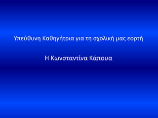 Υπεύθυνη Καθηγήτρια για τη σχολική μας εορτή
Η Κωνσταντίνα Κάπουα
 