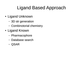 Ligand Based Approach
● Ligand Unknown
– 3D str generation
– Combinotorial chemistry
● Ligand Known
– Pharmacophore
– Database search
– QSAR
 