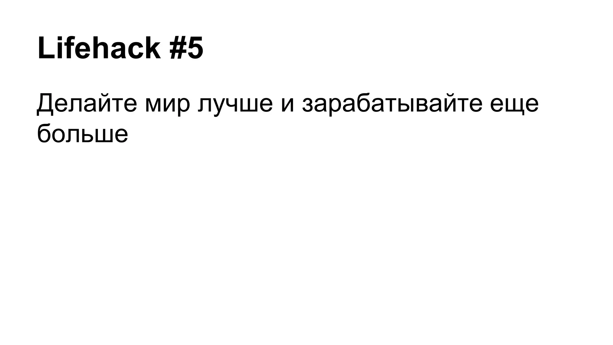 Lifehack #5
Делайте мир лучше и зарабатывайте еще
больше
 