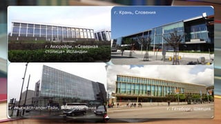 г. Акюрейри, «Северная
столица» Исландии
г. Ньюкасл-апон-Тайн, Великобритания
г. Крань, Словения
г. Гётеборг, Швеция
 