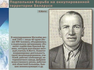 В оккупированном Могилёве вес-
ной 1942 г. около 40 групп (бо-
лее 400 человек), объединились
в подпольную организацию «Ко-
митет содействия Красной Ар-
мии», которую возглавлял мест-
ный учитель К.Мэттэ. Комитет
координировал деятельность
групп железнодорожников, учи-
телей, рабочих хлебозавода, ав-
торемонтного завода, фабрики
искусственного шёлка, работни-
ков областной больницы, быв-
ших военнослужащих и др.
К.Мэттэ
 