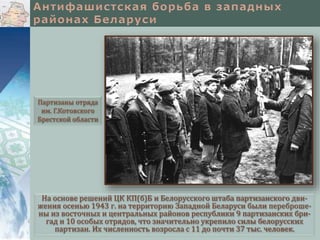 На основе решений ЦК КП(б)Б и Белорусского штаба партизанского дви-
жения осенью 1943 г. на территорию Западной Беларуси были переброше-
ны из восточных и центральных районов республики 9 партизанских бри-
гад и 10 особых отрядов, что значительно укрепило силы белорусских
партизан. Их численность возросла с 11 до почти 37 тыс. человек.
Партизаны отряда
им. Г.Котовского
Брестской области
 