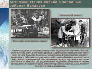 Многие люди жили в партизанских зонах под защитой партизан. Послед-
ние помогали сеять и собирать урожай. Партизанские медицинские работ-
ники лечили больных, боролись с эпидемиями. В партизанских зонах от-
крывались и работали десятки школ, действовало большое количество хо-
зяйственных предприятий, обеспечивавших нужды партизан и местного
населения, находилось 168 радиостанций, издавались подпольные газеты,
проводились беседы и лекции, демонстрировались кинофильмы, торжест-
венно отмечались праздники.
Типография в партизанском отряде
Партизанский лазарет
 