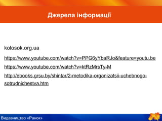 Видавництво «Ранок»
kolosok.org.ua
https://www.youtube.com/watch?v=PPG6yYbaRJo&feature=youtu.be
https://www.youtube.com/watch?v=ktRzMrsTy-M
http://ebooks.grsu.by/shintar/2-metodika-organizatsii-uchebnogo-
sotrudnichestva.htm
Джерела інформації
 
