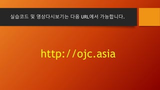 실습코드 및 영상다시보기는 다음 URL에서 가능합니다.
http://ojc.asia
 