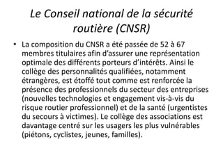 Le Conseil national de la sécurité
routière (CNSR)
• La composition du CNSR a été passée de 52 à 67
membres titulaires afi...