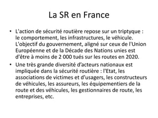 La SR en France
• L'action de sécurité routière repose sur un triptyque :
le comportement, les infrastructures, le véhicul...