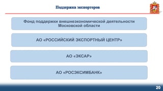 20
Фонд поддержки внешнеэкономической деятельности
Московской области
АО «РОССИЙСКИЙ ЭКСПОРТНЫЙ ЦЕНТР»
АО «ЭКСАР»
АО «РОСЭКСИМБАНК»
 