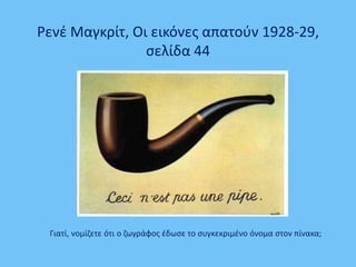 Ρενέ Μαγκρίτ, Οι εικόνες απατούν 1928-29,
σελίδα 44
Γιατί, νομίζετε ότι ο ζωγράφος έδωσε το συγκεκριμένο όνομα στον πίνακα;
 