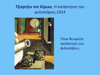Τζιόρτζιο ντε Κίρικο, Η κατάκτηση του
φιλοσόφου,1914
Ποια θεωρείτε
κατάκτηση του
φιλοσόφου;
 
