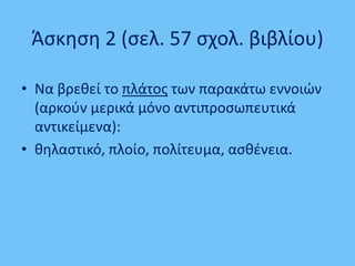 Άσκηση 2 (σελ. 57 σχολ. βιβλίου)
• Να βρεθεί το πλάτος των παρακάτω εννοιών
(αρκούν μερικά μόνο αντιπροσωπευτικά
αντικείμενα):
• θηλαστικό, πλοίο, πολίτευμα, ασθένεια.
 