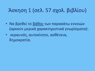 Άσκηση 1 (σελ. 57 σχολ. βιβλίου)
• Να βρεθεί το βάθος των παρακάτω εννοιών
(αρκούν μερικά χαρακτηριστικά γνωρίσματα):
• κεραυνός, αυτοκίνητο, ασθένεια,
δημοκρατία.
 