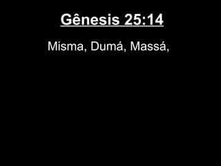 Gênesis 25:14
Misma, Dumá, Massá,
 