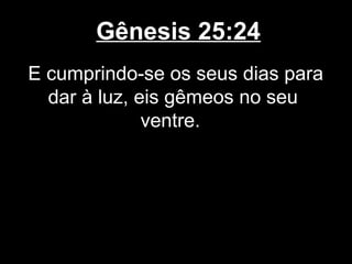 Gênesis 25:24
E cumprindo-se os seus dias para
dar à luz, eis gêmeos no seu
ventre.
 