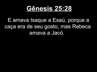 Gênesis 25:28
E amava Isaque a Esaú, porque a
caça era de seu gosto, mas Rebeca
amava a Jacó.
 