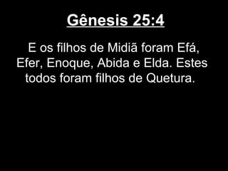 Gênesis 25:4
E os filhos de Midiã foram Efá,
Efer, Enoque, Abida e Elda. Estes
todos foram filhos de Quetura.
 