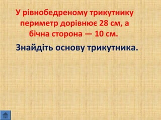У рівнобедреному трикутнику
периметр дорівнює 28 см, а
бічна сторона — 10 см.
Знайдіть основу трикутника.
 