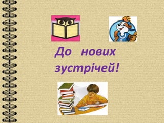 До нових
зустрічей!
 