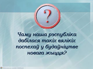 Чаму наша рэспублікаЧаму наша рэспубліка
дабілася такіх вялікіхдабілася такіх вялікіх
поспехаў у будаўніцтвепоспехаў у будаўніцтве
новага жыцця?новага жыцця?
 